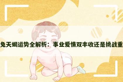 属兔天蝎运势全解析：事业爱情双丰收还是挑战重重