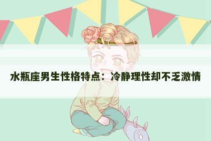 水瓶座男生性格特点：冷静理性却不乏激情