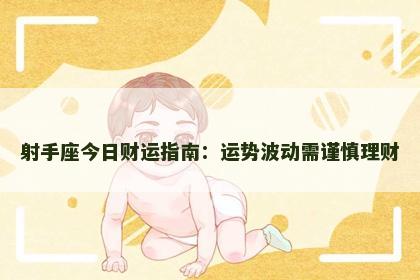 射手座今日财运指南：运势波动需谨慎理财