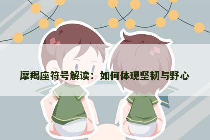 摩羯座符号解读：如何体现坚韧与野心