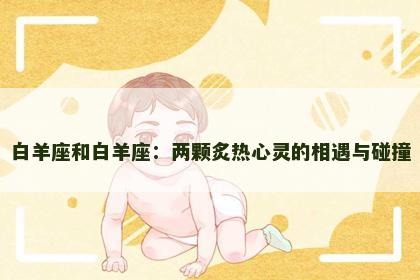 白羊座和白羊座：两颗炙热心灵的相遇与碰撞