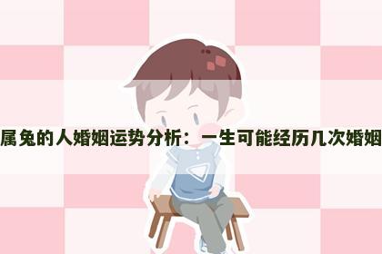 属兔的人婚姻运势分析：一生可能经历几次婚姻