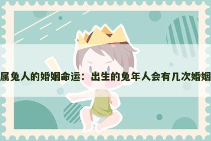 属兔人的婚姻命运：出生的兔年人会有几次婚姻