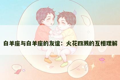 白羊座与白羊座的友谊：火花四溅的互相理解