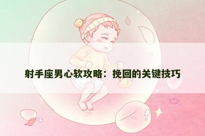 射手座男心软攻略：挽回的关键技巧