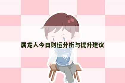 属龙人今日财运分析与提升建议