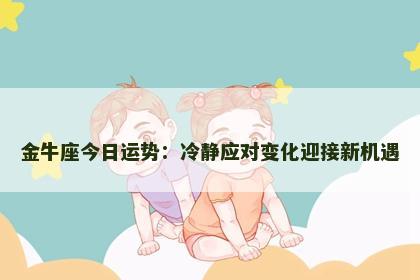 金牛座今日运势：冷静应对变化迎接新机遇