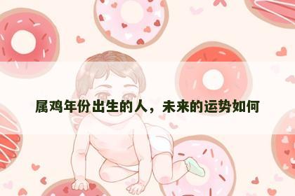 属鸡年份出生的人，未来的运势如何