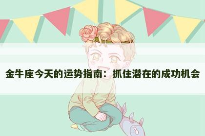 金牛座今天的运势指南：抓住潜在的成功机会