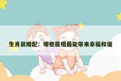 生肖鼠婚配：哪些属相最能带来幸福和谐