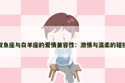 双鱼座与白羊座的爱情兼容性：激情与温柔的碰撞