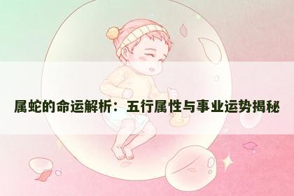 属蛇的命运解析：五行属性与事业运势揭秘
