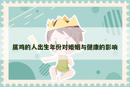 属鸡的人出生年份对婚姻与健康的影响