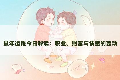 鼠年运程今日解读：职业、财富与情感的变动