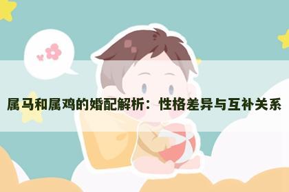 属马和属鸡的婚配解析：性格差异与互补关系
