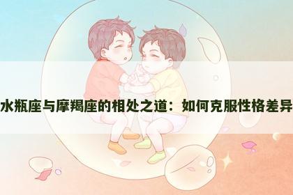 水瓶座与摩羯座的相处之道：如何克服性格差异