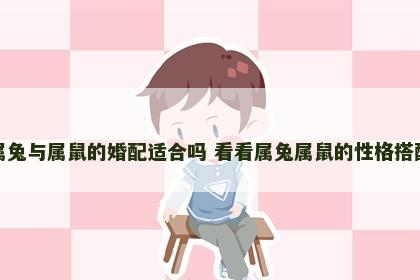 属兔与属鼠的婚配适合吗 看看属兔属鼠的性格搭配
