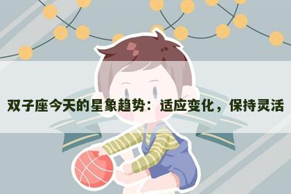 双子座今天的星象趋势：适应变化，保持灵活