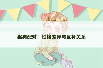 猴狗配对：性格差异与互补关系