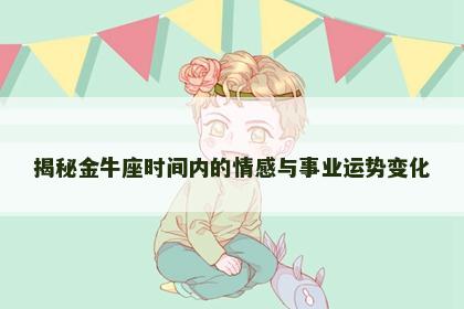 揭秘金牛座时间内的情感与事业运势变化