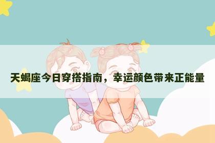 天蝎座今日穿搭指南，幸运颜色带来正能量