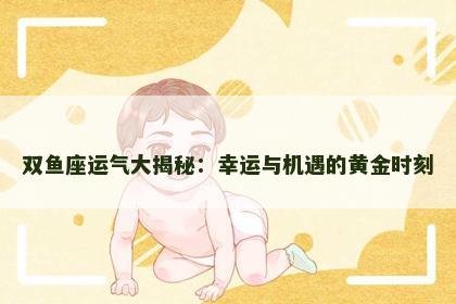 双鱼座运气大揭秘：幸运与机遇的黄金时刻