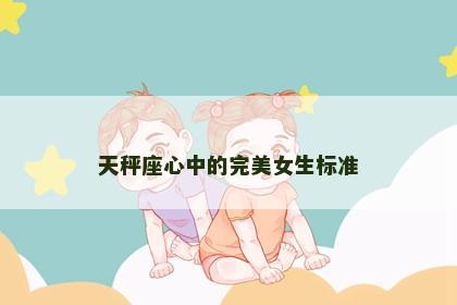 天秤座心中的完美女生标准