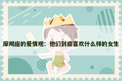 摩羯座的爱情观：他们到底喜欢什么样的女生