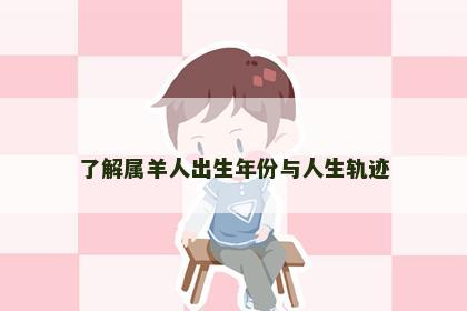 了解属羊人出生年份与人生轨迹