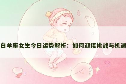 白羊座女生今日运势解析：如何迎接挑战与机遇