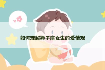 如何理解狮子座女生的爱情观