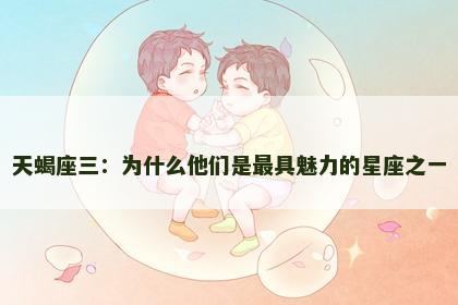 天蝎座三：为什么他们是最具魅力的星座之一