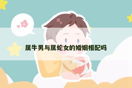 属牛男与属蛇女的婚姻相配吗