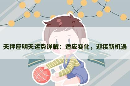 天秤座明天运势详解：适应变化，迎接新机遇