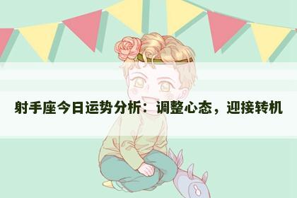 射手座今日运势分析：调整心态，迎接转机