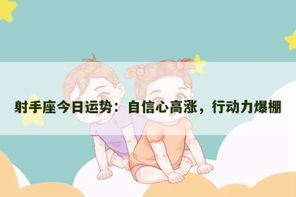射手座今日运势：自信心高涨，行动力爆棚