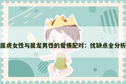 属虎女性与属龙男性的爱情配对：优缺点全分析