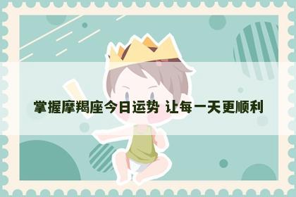 掌握摩羯座今日运势 让每一天更顺利