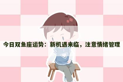 今日双鱼座运势：新机遇来临，注意情绪管理