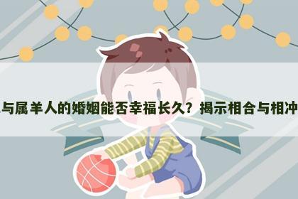 属羊人与属羊人的婚姻能否幸福长久？揭示相合与相冲的真相