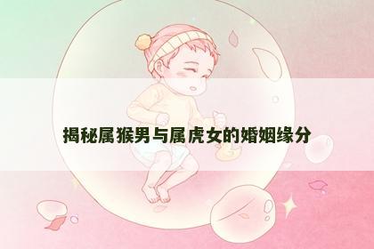 揭秘属猴男与属虎女的婚姻缘分