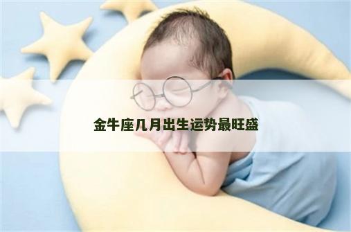 金牛座几月出生运势最旺盛