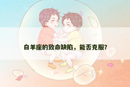白羊座的致命缺陷，能否克服？