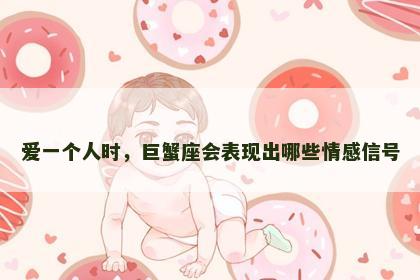 爱一个人时，巨蟹座会表现出哪些情感信号
