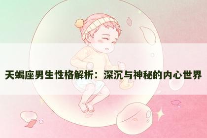 天蝎座男生性格解析：深沉与神秘的内心世界