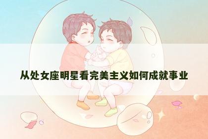 从处女座明星看完美主义如何成就事业