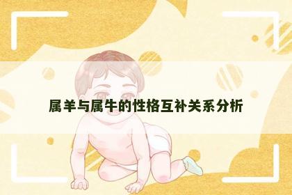 属羊与属牛的性格互补关系分析 属羊与属牛的性格互补关系分析
