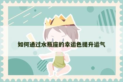 如何通过水瓶座的幸运色提升运气