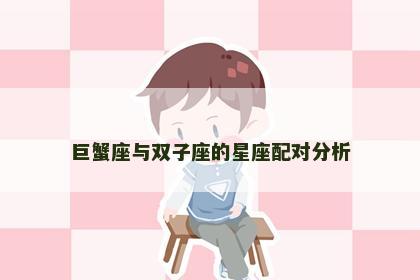 巨蟹座与双子座的星座配对分析 巨蟹座与双子座的星座配对分析