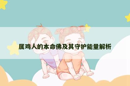 属鸡人的本命佛及其守护能量解析 属鸡人的本命佛及其守护能量解析